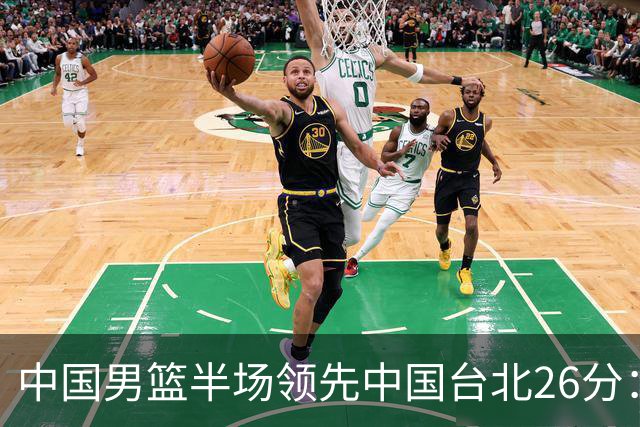 中国男篮半场领先中国台北26分：胡金秋李弘权均9分 全队10人得分