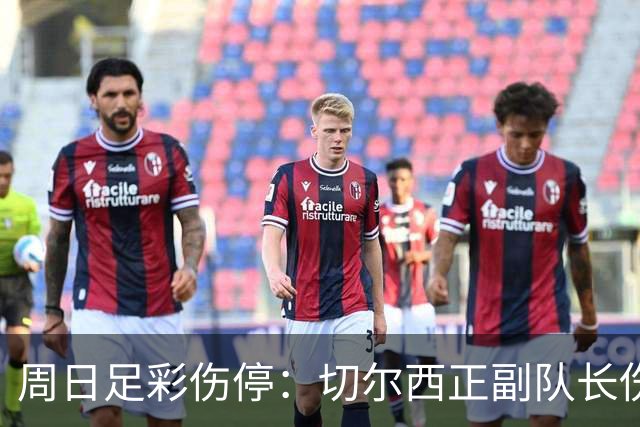 周日足彩伤停：切尔西正副队长伤缺 那不勒斯双枪受伤