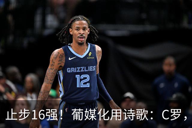 止步16强！葡媒化用诗歌：C罗，你的泪水中有多少是葡萄牙之泪？