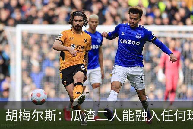 胡梅尔斯：瓜渣二人能融入任何球队，完全能想象任意一位执教德国