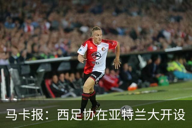 马卡报：西足协在亚特兰大开设“西班牙之家”，展示球队历史荣誉